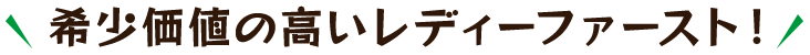 希少価値の高いレディーファースト！